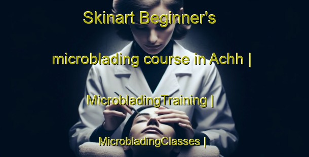 Skinart Beginner's microblading course in Achh | MicrobladingTraining | MicrobladingClasses | SkinartTraining-Pakistan
